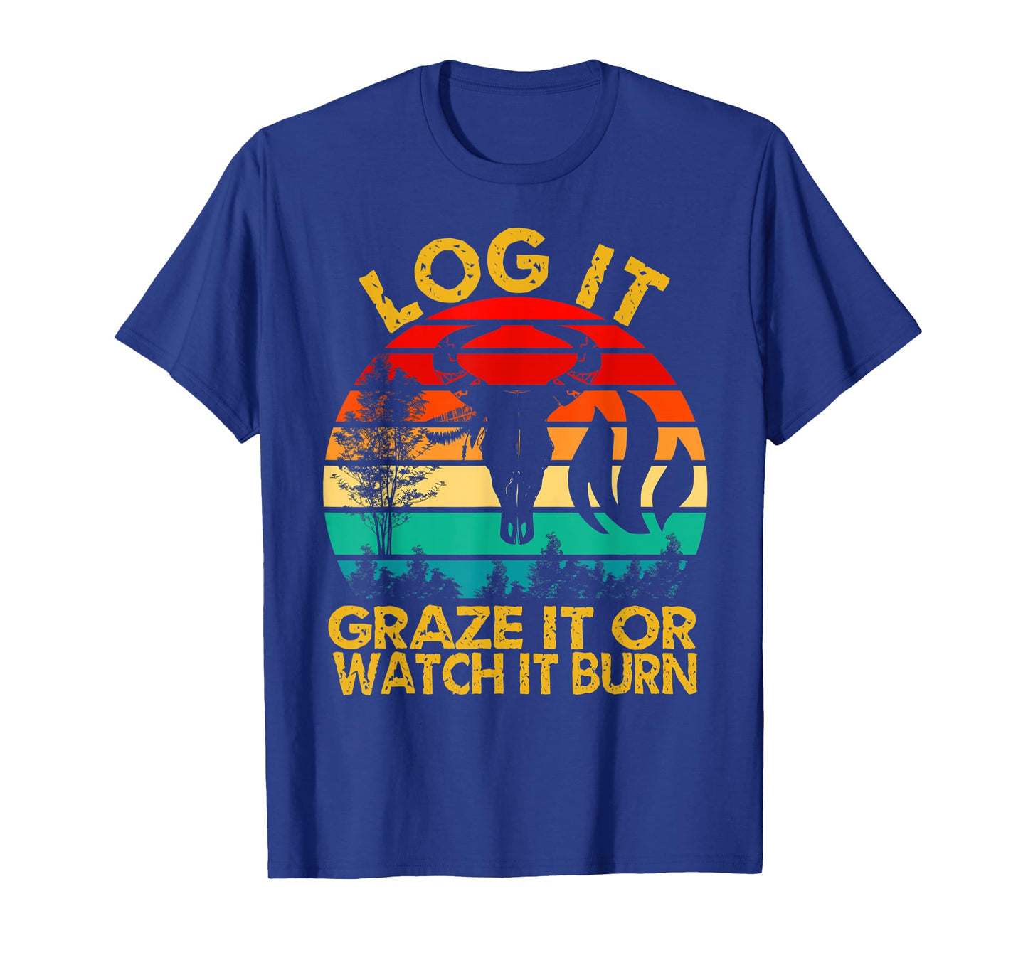 Log It Graze It Or Watch It Burn - Help Prevent Forest Fires T-Shirt