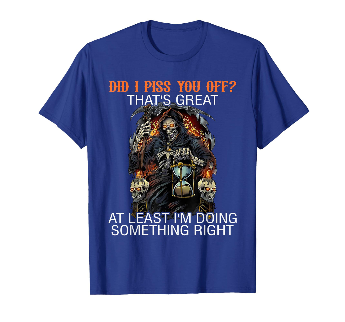 Did I Piss You Off? Great At Least I'm Doing Something Right T-Shirt