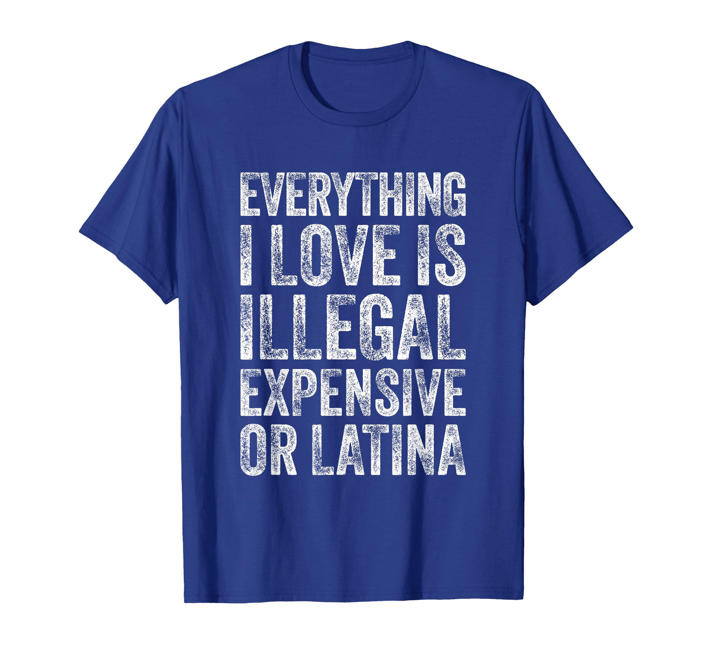 Everything I Love Is Illegal Expensive Or Latina Irony T-Shirt