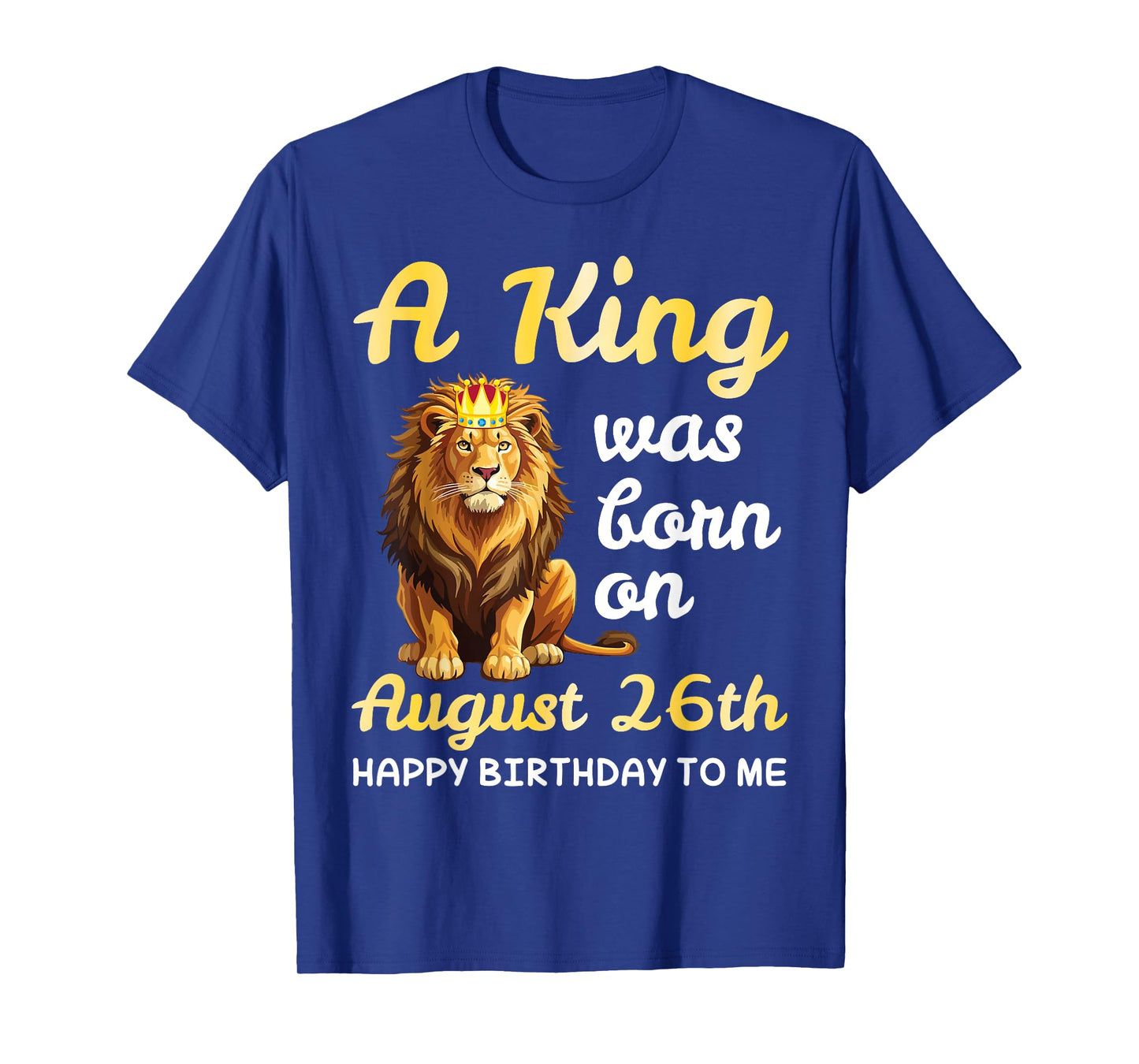A King Was Born On August 26th Happy Birthday To Me You Lion T-Shirt