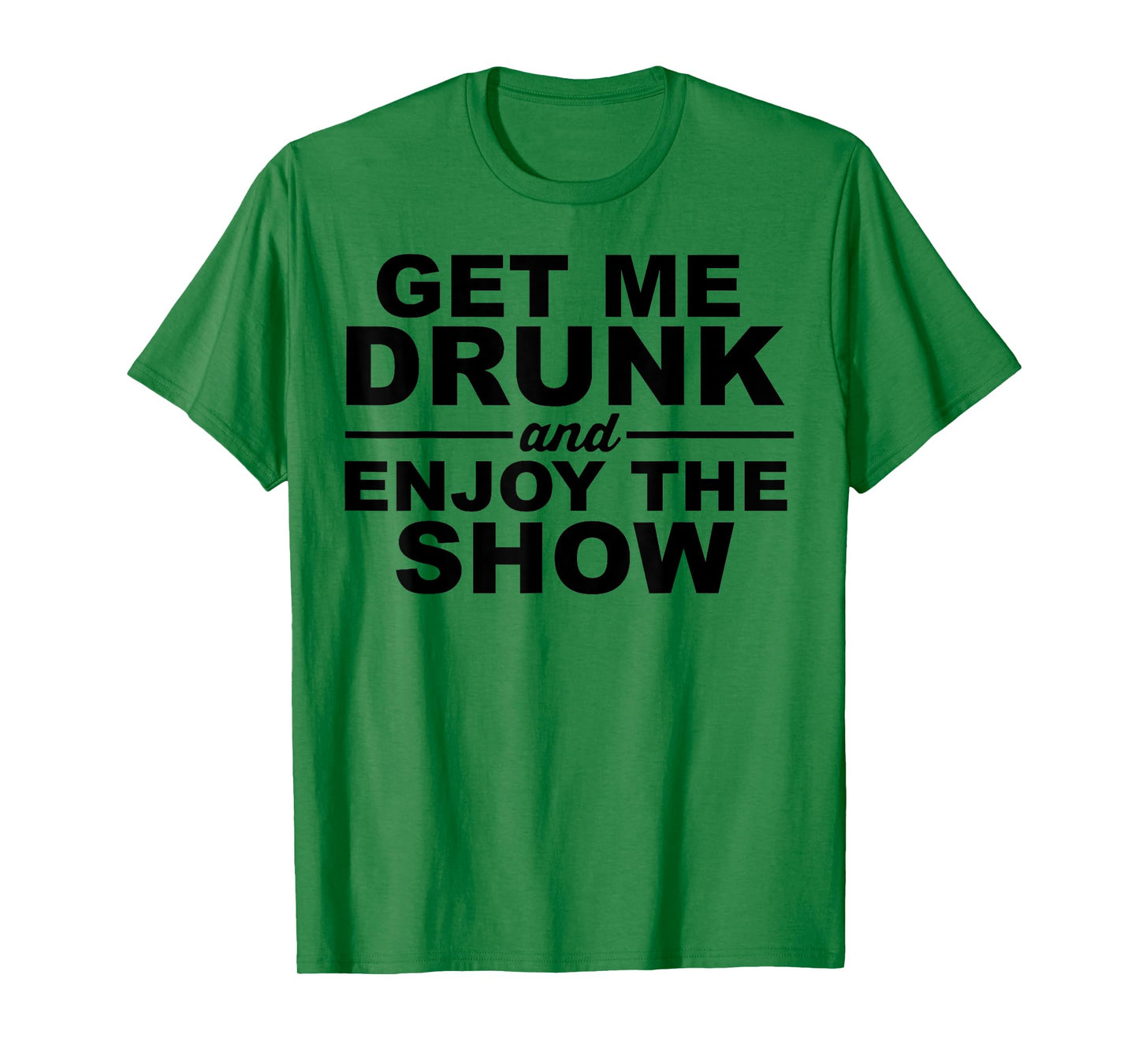 Get Me Drunk And Enjoy The Show T-Shirt