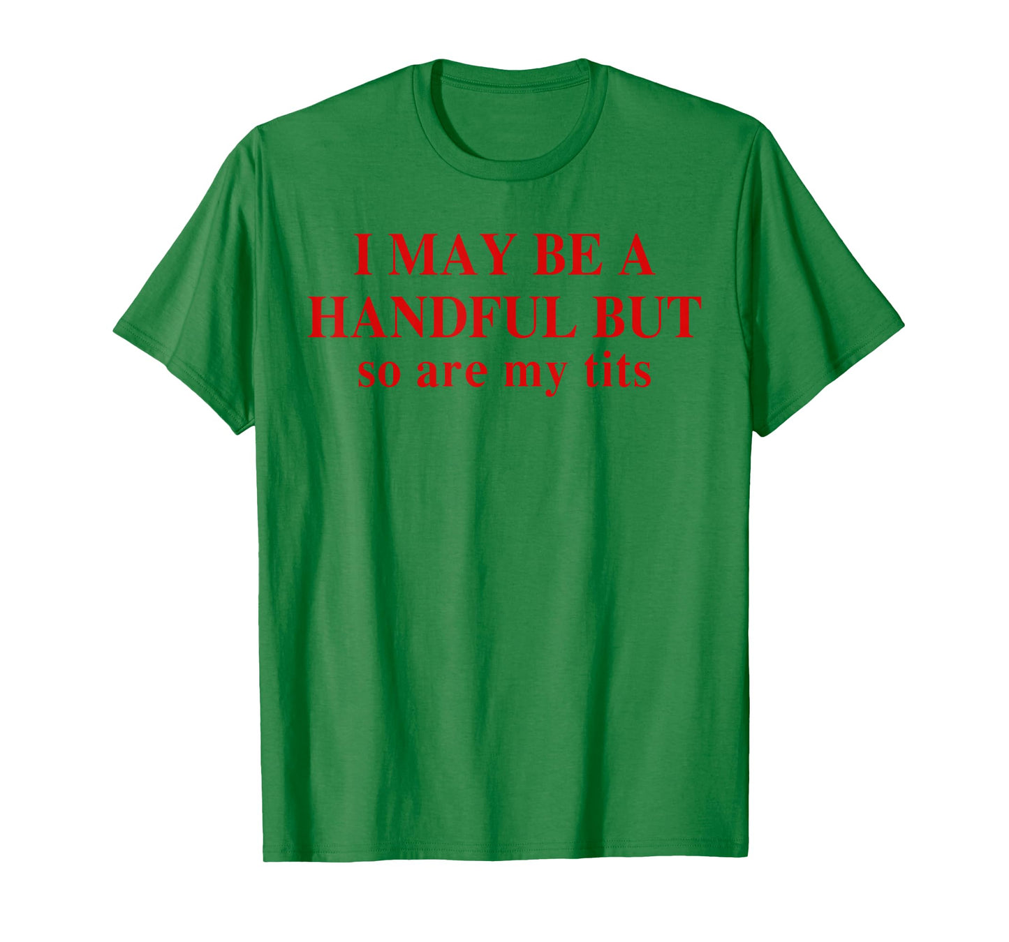 I May Be A Handful But So Are My Tits Funny Saying Quote T-Shirt