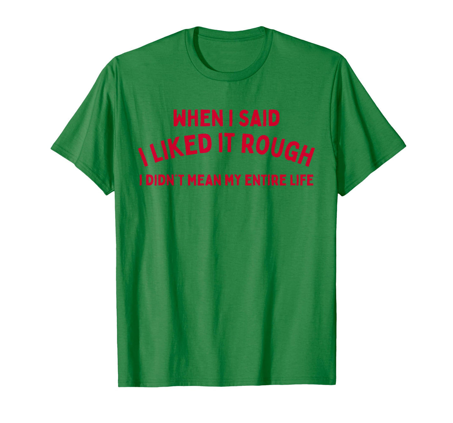 When I Said I liked It Rough I Didnt Mean My Entire Life T-Shirt