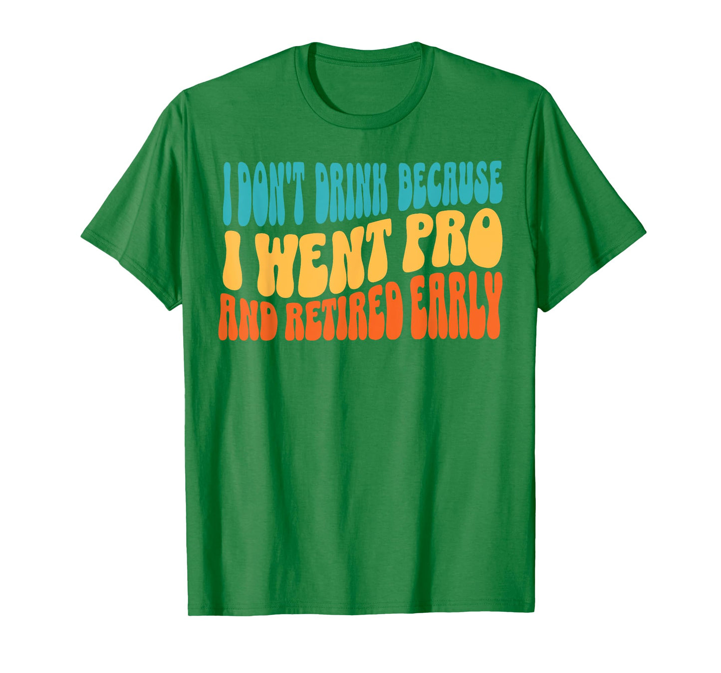 I Don't Drink Because I Went Pro And Retired Early T-Shirt