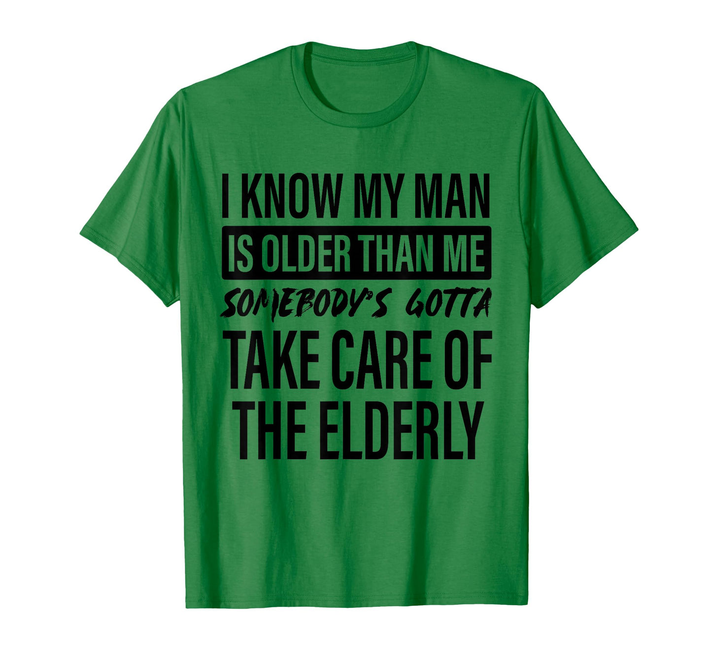 I Know My Man is Older Than Me Somebody's Gotta Take Care T-Shirt