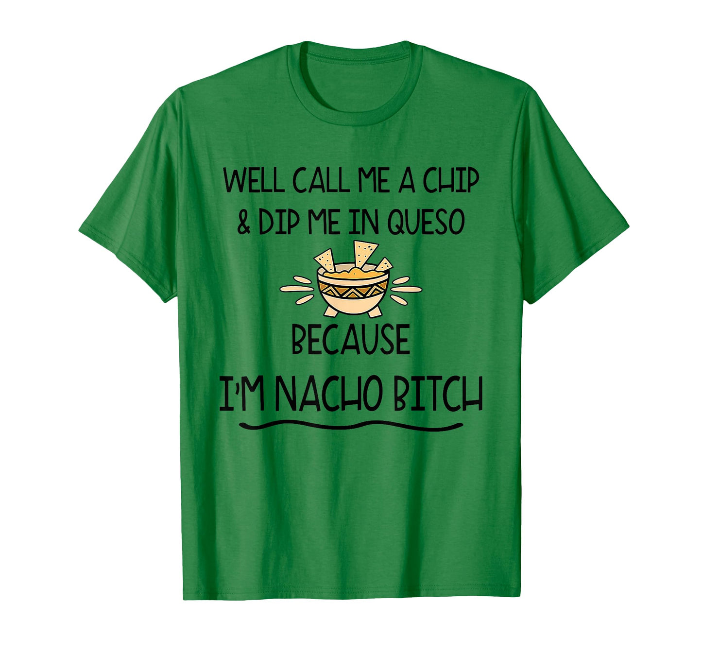 Well Call Me A Chip & Dip Me in Queso Because I'm Nacho Btch T-Shirt
