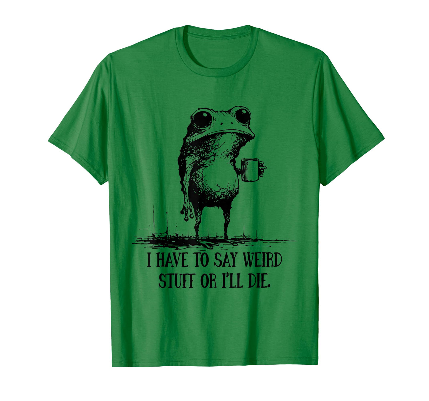 I Have to Say Weird Stuff Or I'll Die Funny Frog Meme Saying T-Shirt
