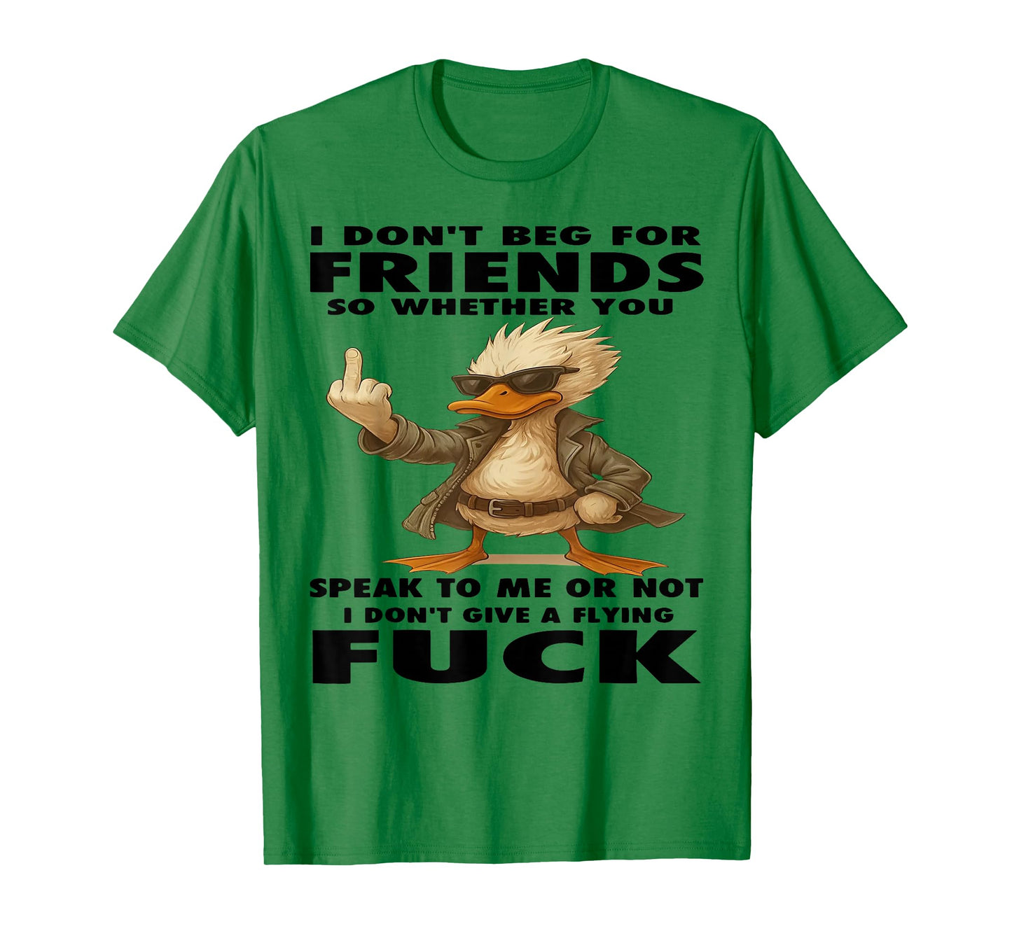 Duck I Don't Beg for Friends So Whether You Speak to Me T-Shirt
