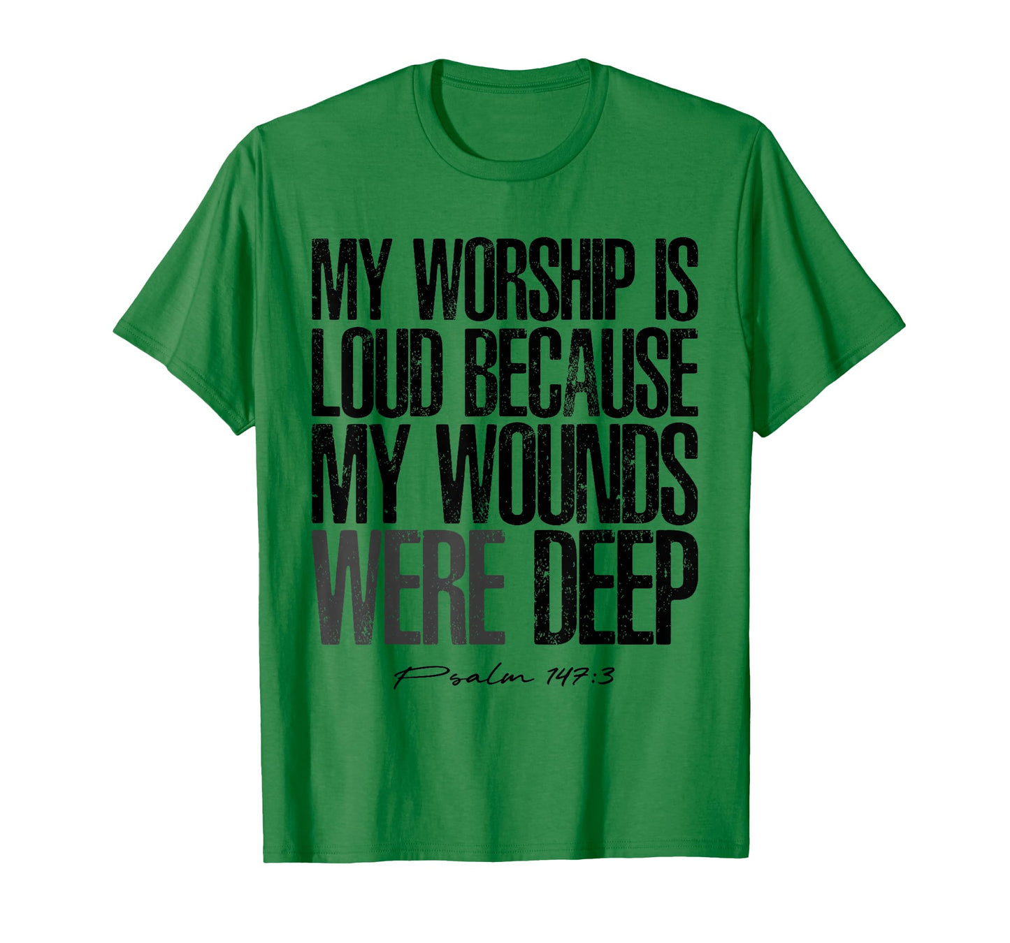 My Worship is Loud Because My Wounds were Deep Psalm 147:3 T-Shirt