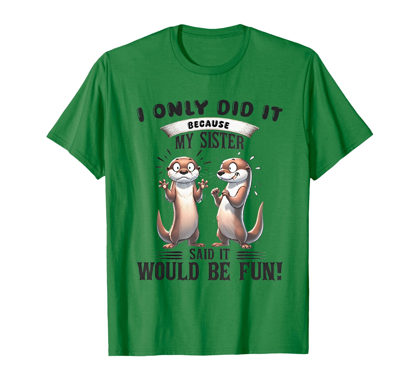I Only Did It Because My Sister Said It Would Be Fun Otter T-Shirt