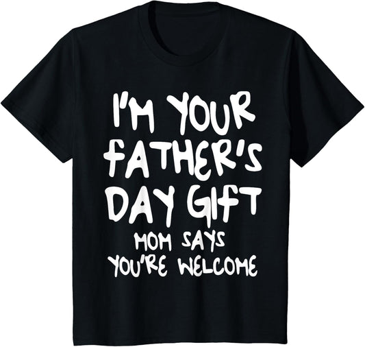 Kids I'm Your Father's Day Gift Mom Says You're Welcome T-Shirt T-Shirt