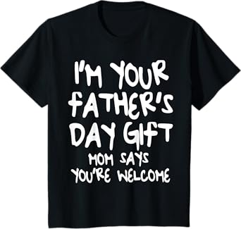 Kids I'm Your Father's Day Gift Mom Says You're Welcome T-Shirt T-Shirt