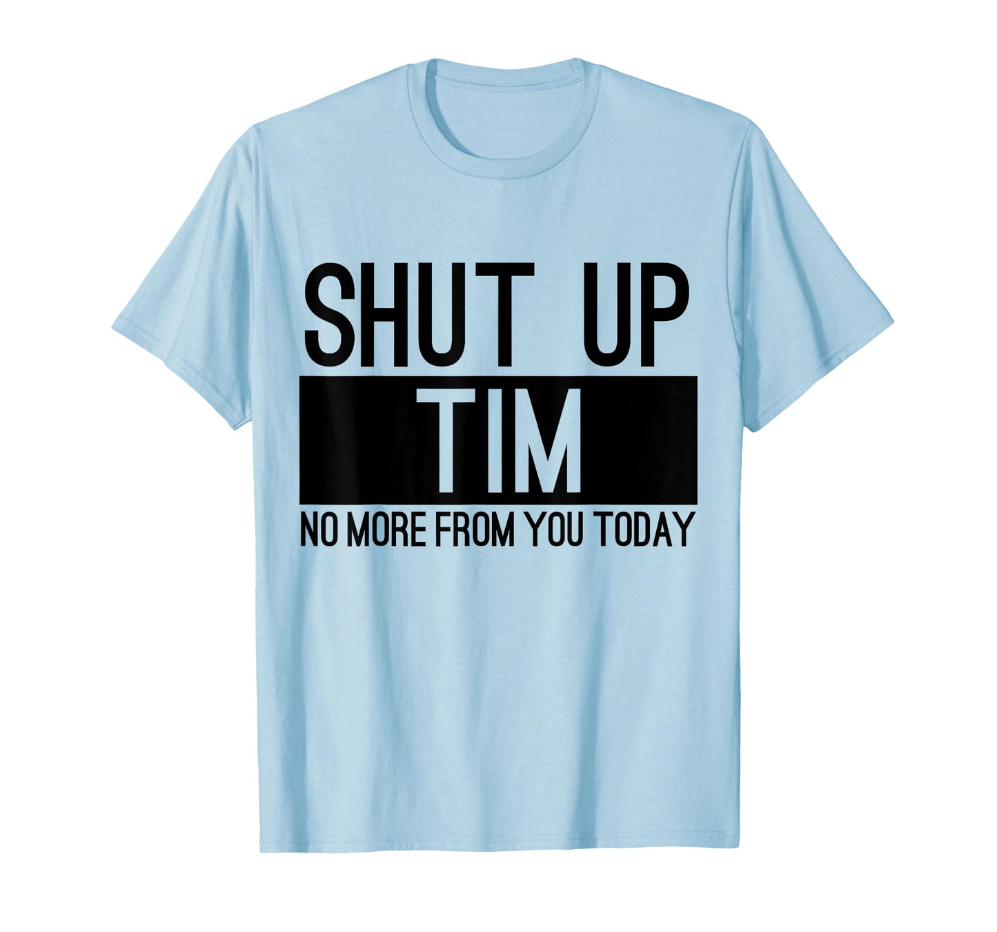 Shut Up Tim No More From You Today Funny T-Shirt