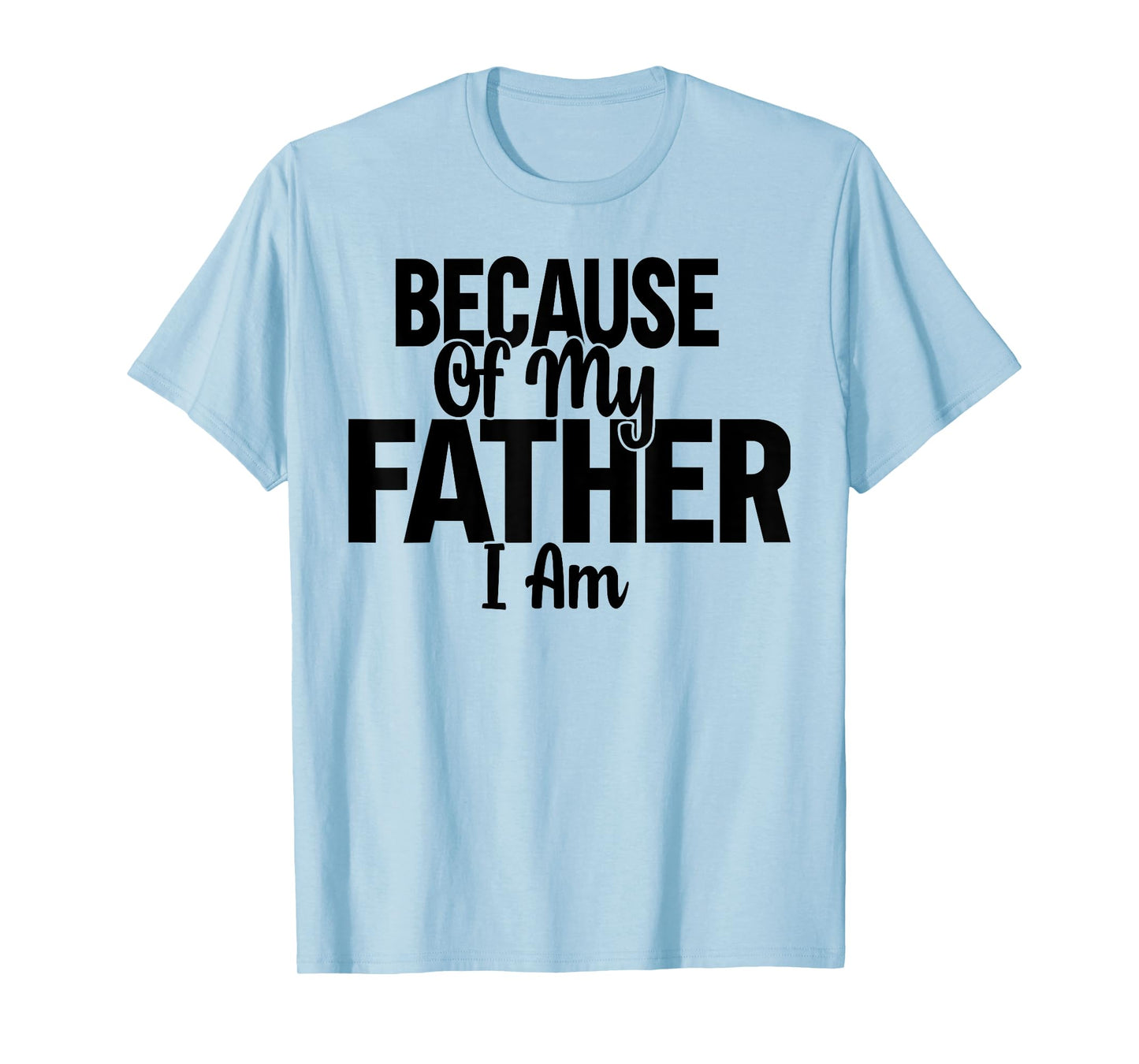 Because Of My Father, I Am. T-Shirt