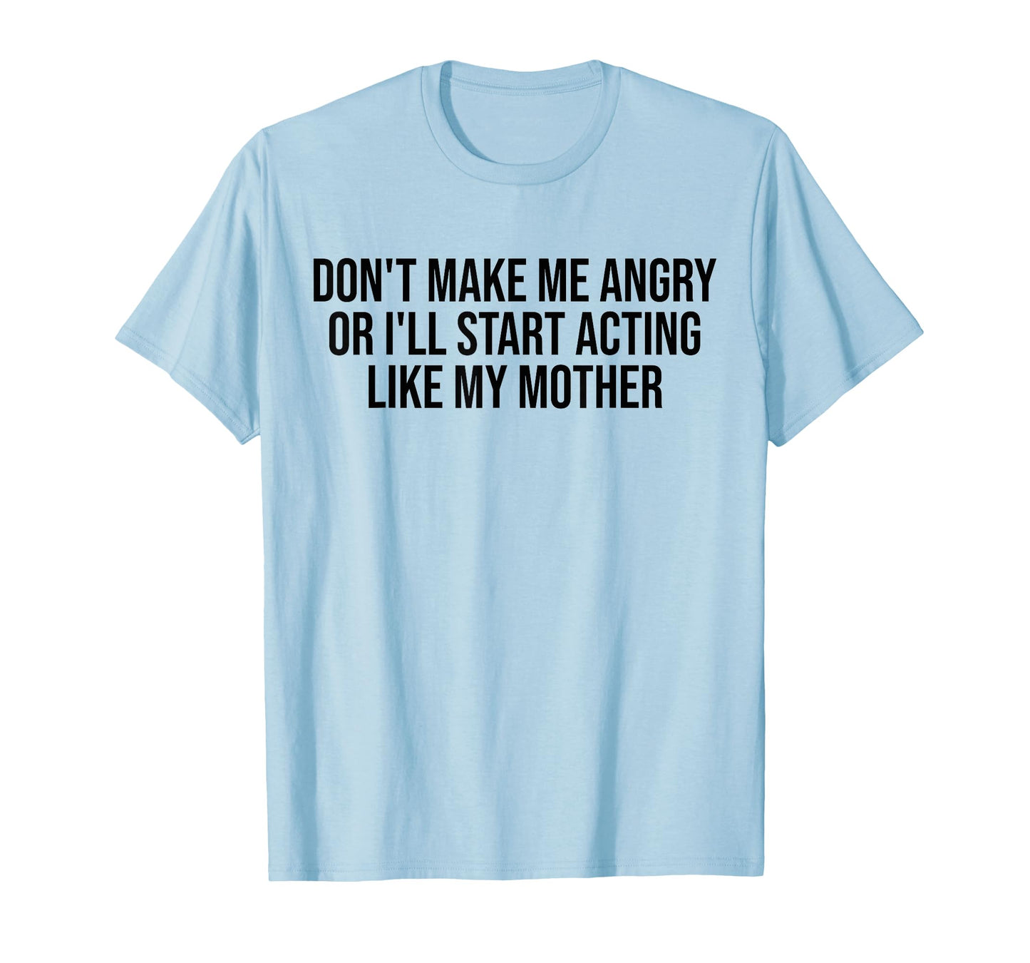 Don't Make Me Angry Or I'll Start Acting Like My Mother Mom T-Shirt