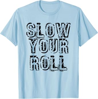 SLOW YOUR ROLL Shirt Funny Out Of Control Homie Gift Idea