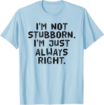 I'M NOT STUBBORN I'M JUST ALWAYS RIGHT Shirt Funny Gift Idea