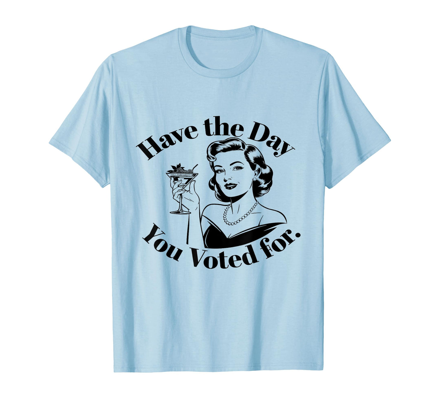 Have The Day You Voted For Feminist T-Shirt