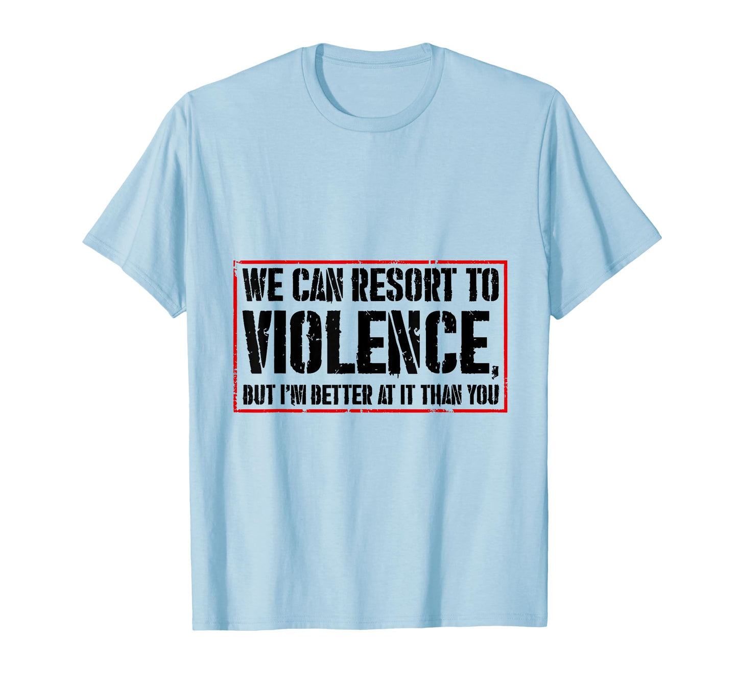 We Can Resort To Violence But I'm Better At It Than You T-Shirt