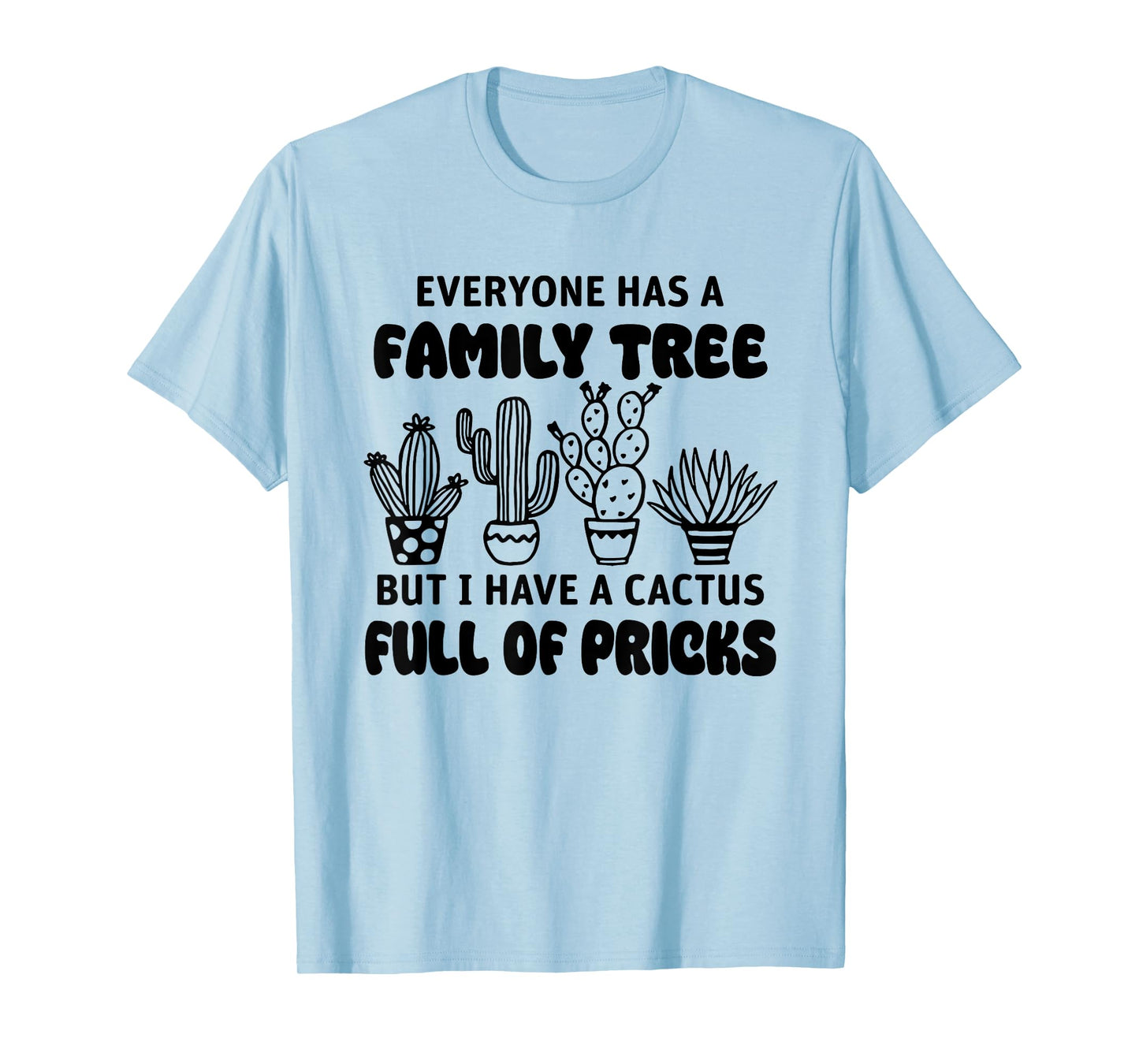 Everyone Has A Family Tree But I Have A Cactus Full Of Prick T-Shirt