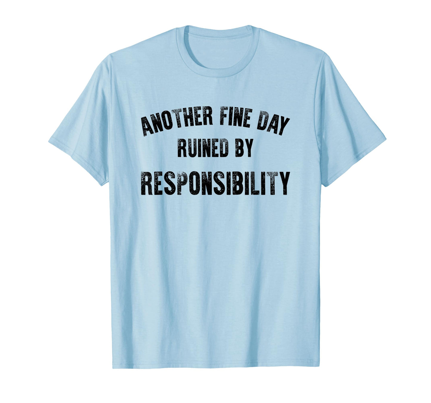 Another Fine Day Ruined By Responsibility Funny Adult Humor T-Shirt