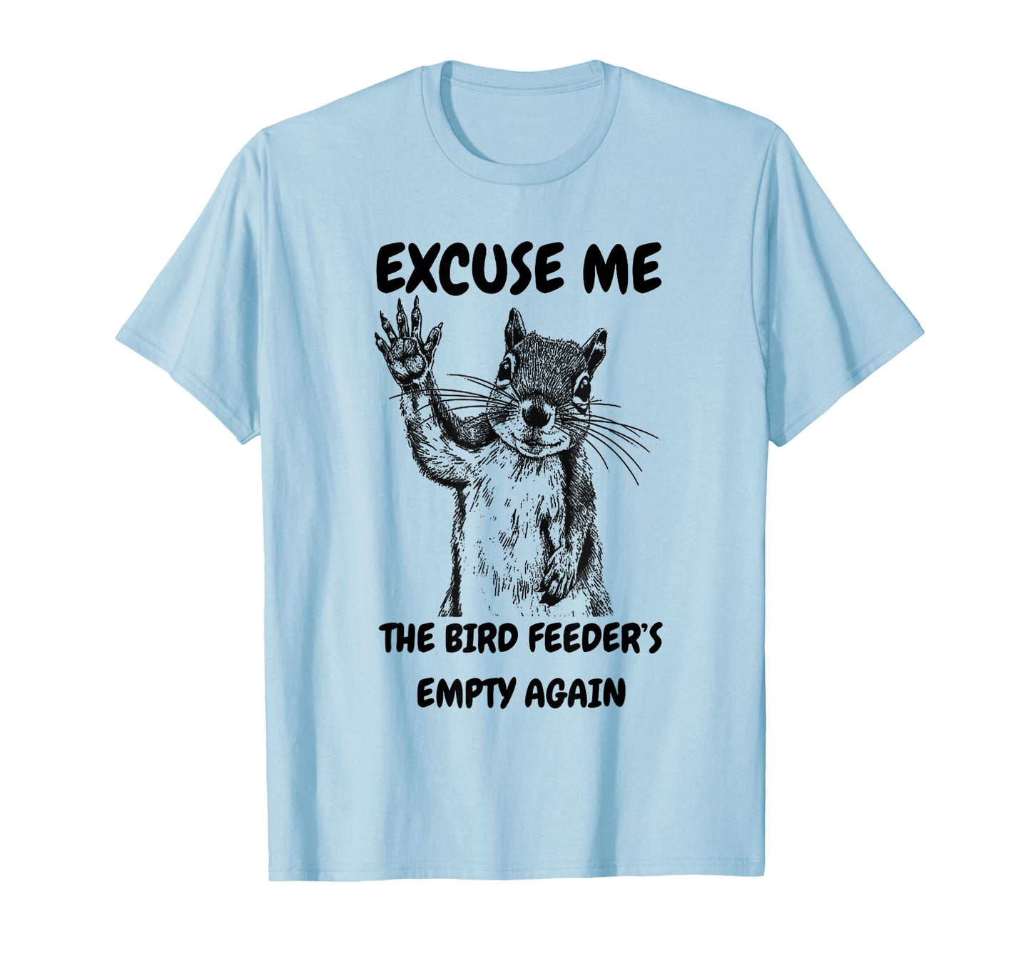 Excuse Me The Bird Feeder's Empty Again Squirrel T-Shirt