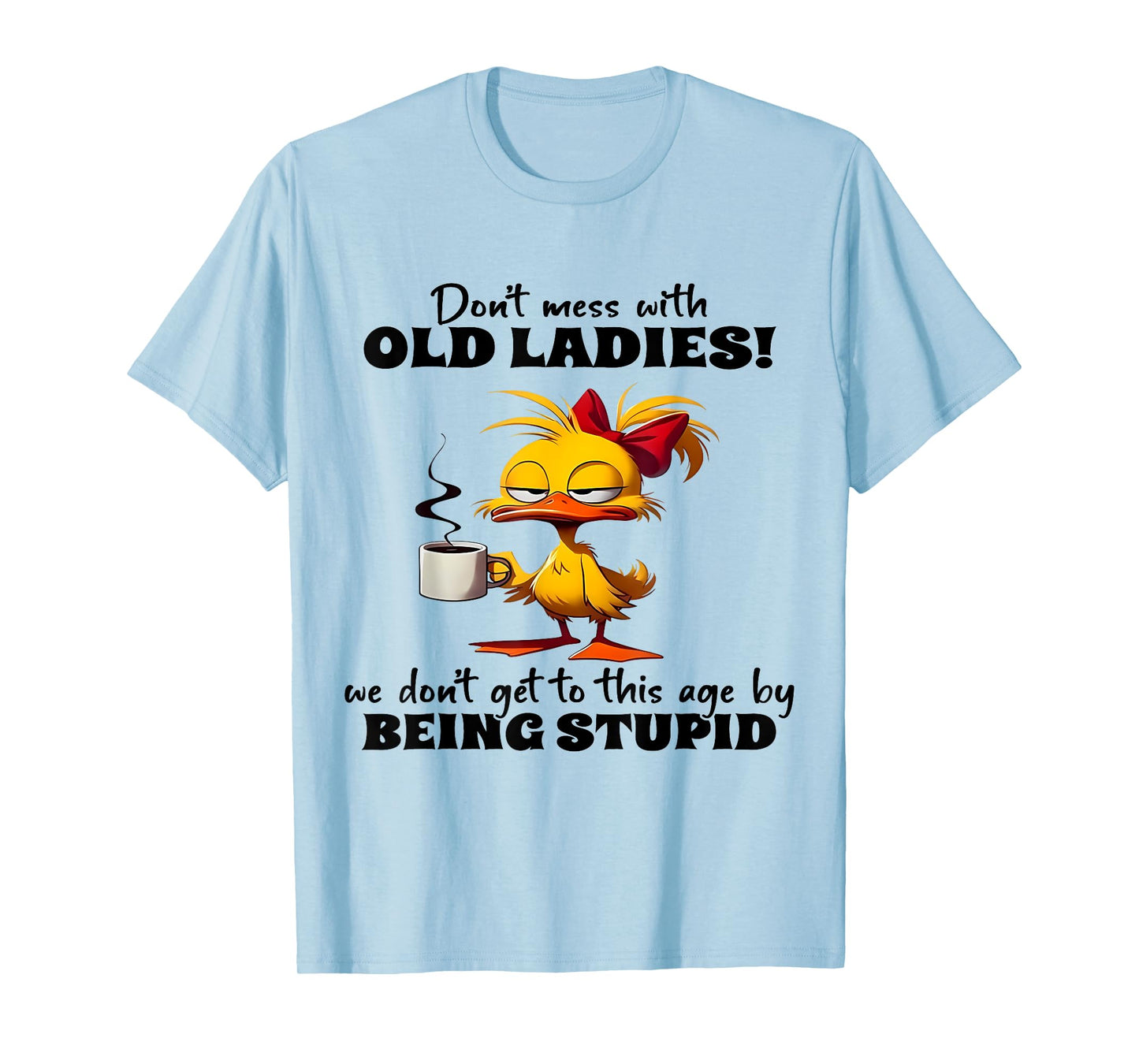 Don't Mess With Old Ladies We Don't Get To This Age Stupid T-Shirt
