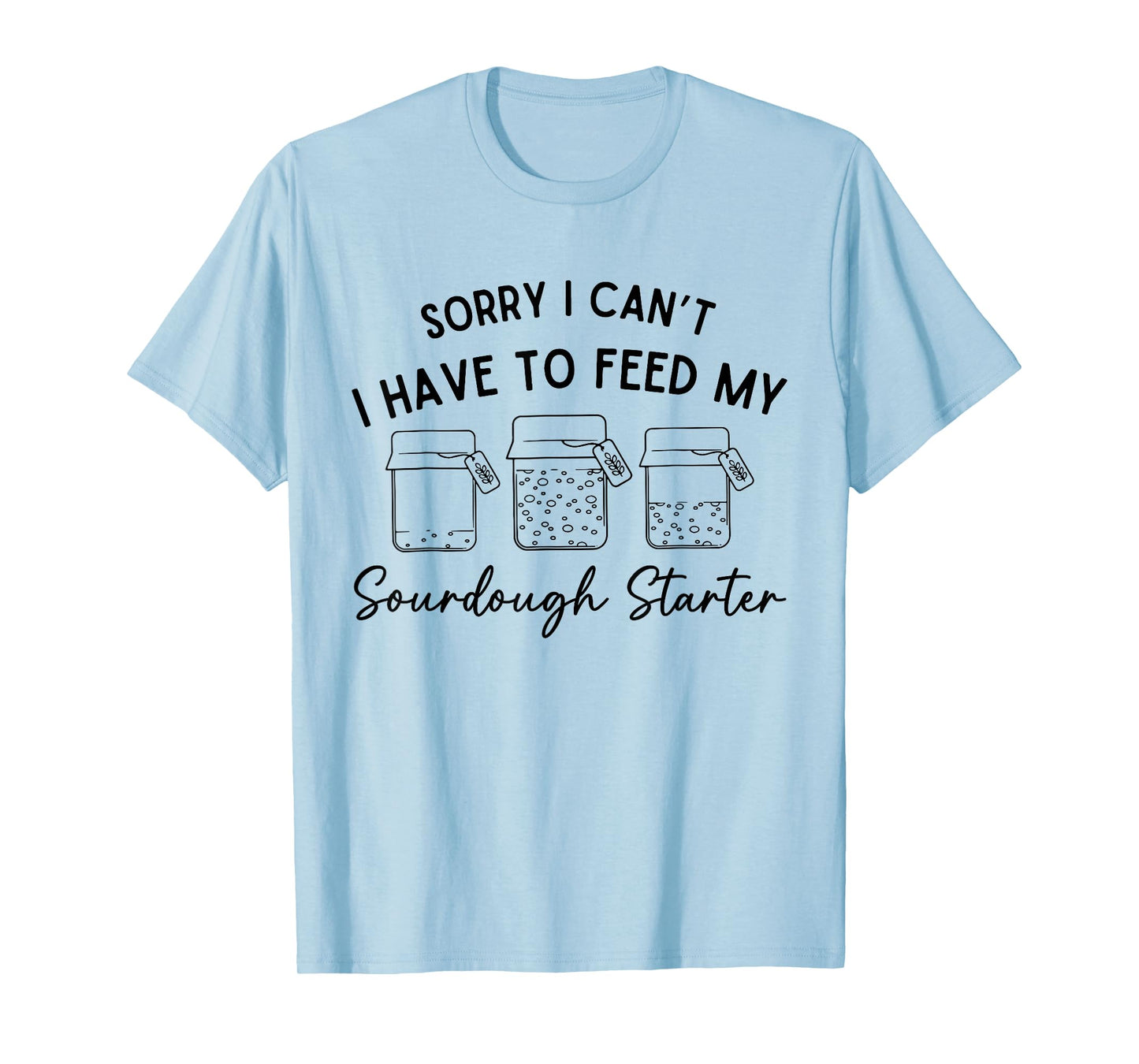 Sorry I Can't I Have To Feed My Sourdough Starterr Baker T-Shirt