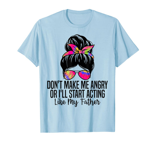 Don't Make Me Angry or I'll Start Acting Like My Father T-Shirt