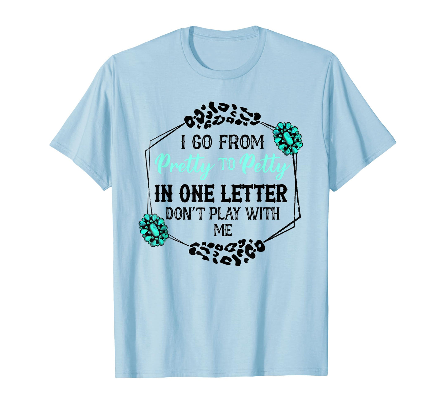 I Go From Pretty To Petty In One Letter Don't Play With Me T-Shirt