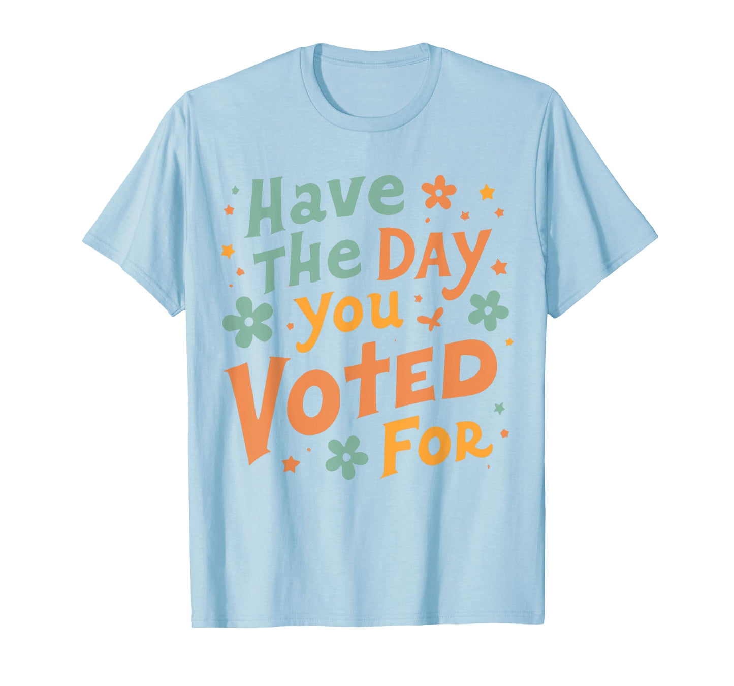 Have The-Day You Voted For, Funny Political, Political Quote T-Shirt