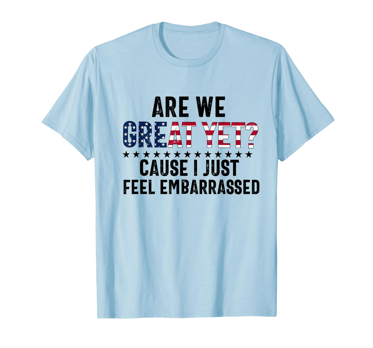 are we great yet cause i just feel embarrassed Fun democrat T-Shirt