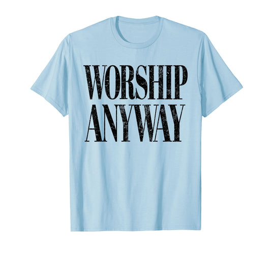 Worship Anyway Christian Faith Inspirational Quote T-Shirt