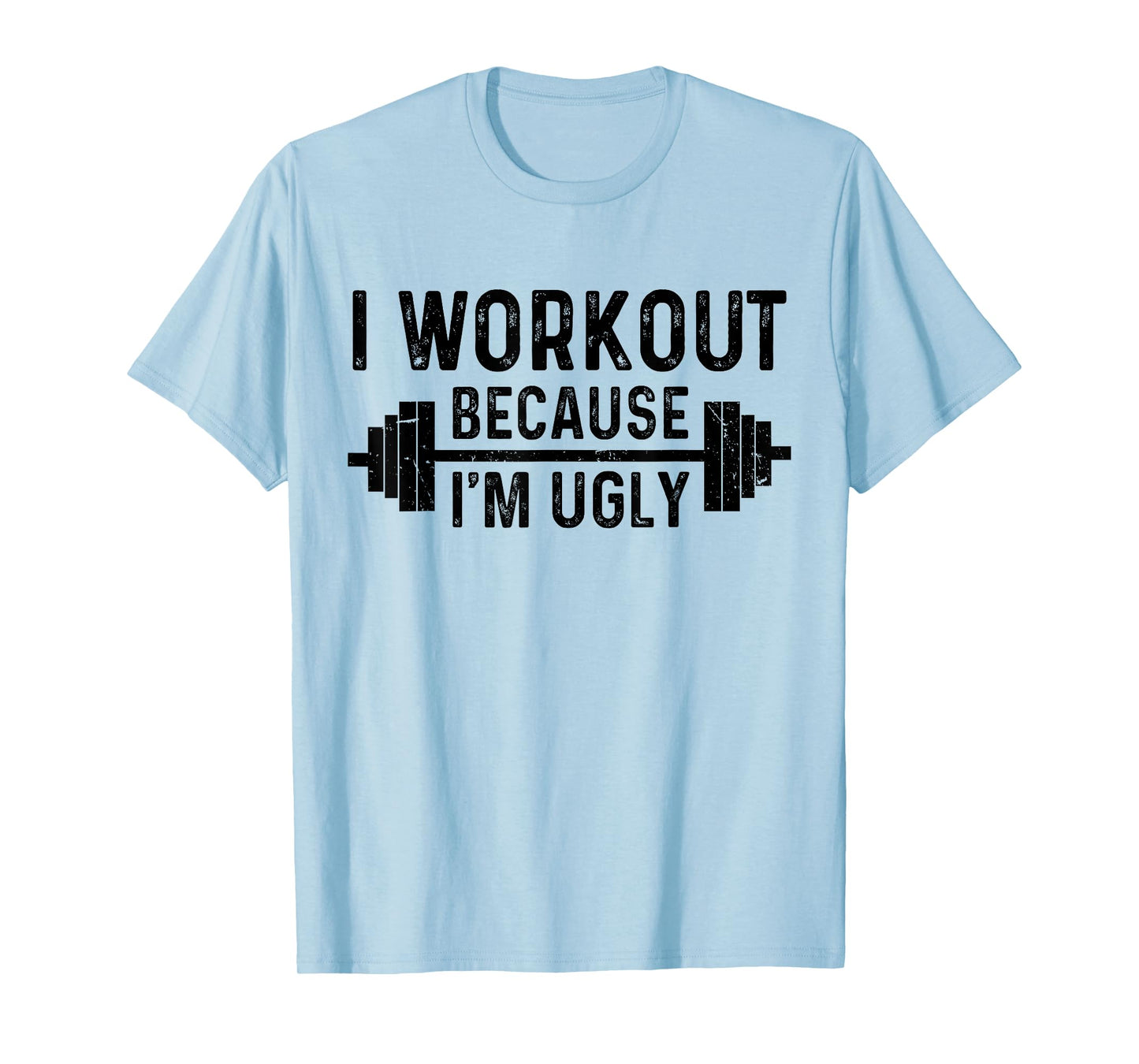 I Workout Because I'm Ugly Funny Humor Gym Fitness Lovers T-Shirt