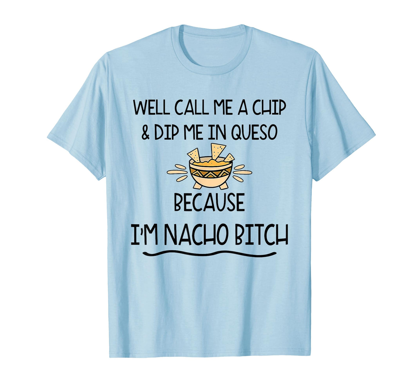 Well Call Me A Chip & Dip Me in Queso Because I'm Nacho Btch T-Shirt
