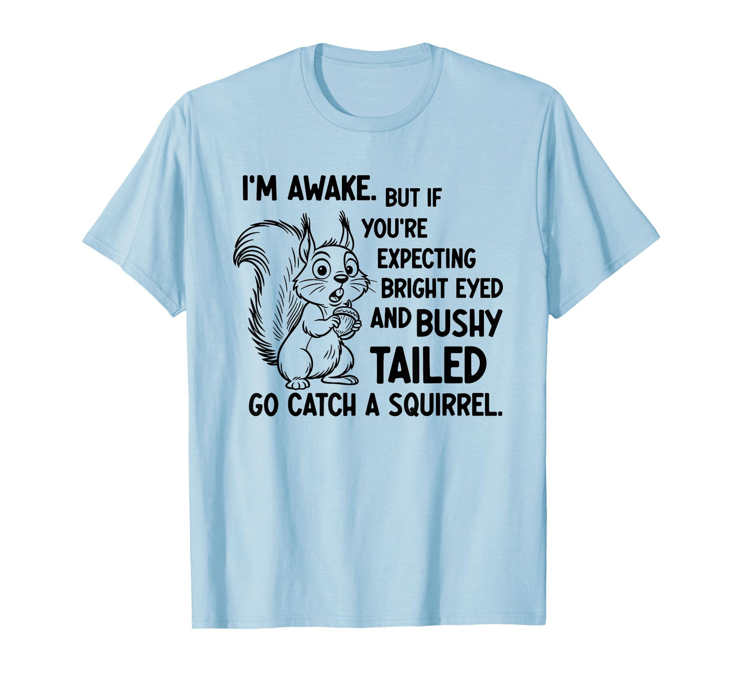 I'm Awake But If You're Expecting Bright Eyed and Bushy T-Shirt