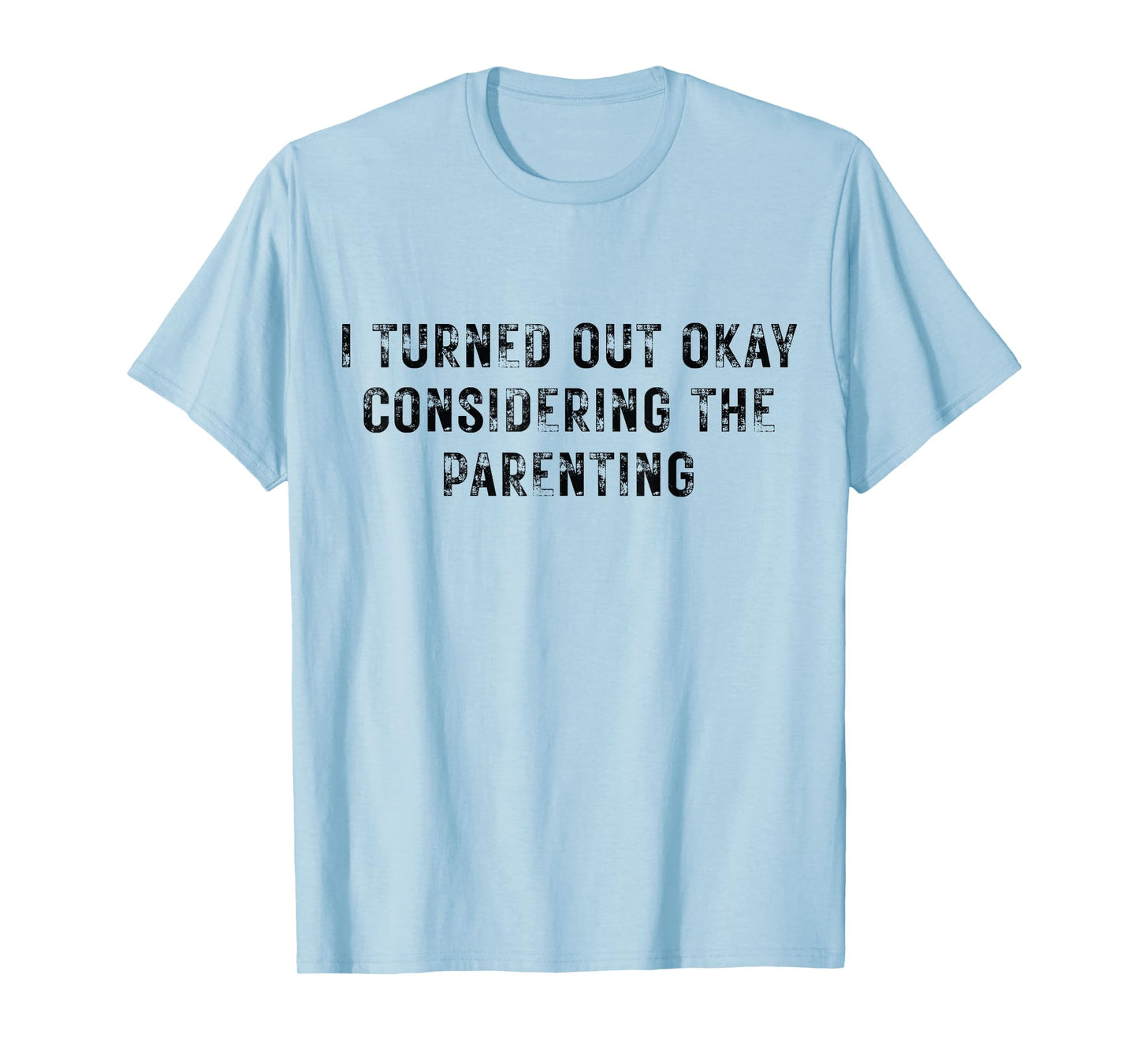I Turned Out Okay Considering The Parenting T-Shirt
