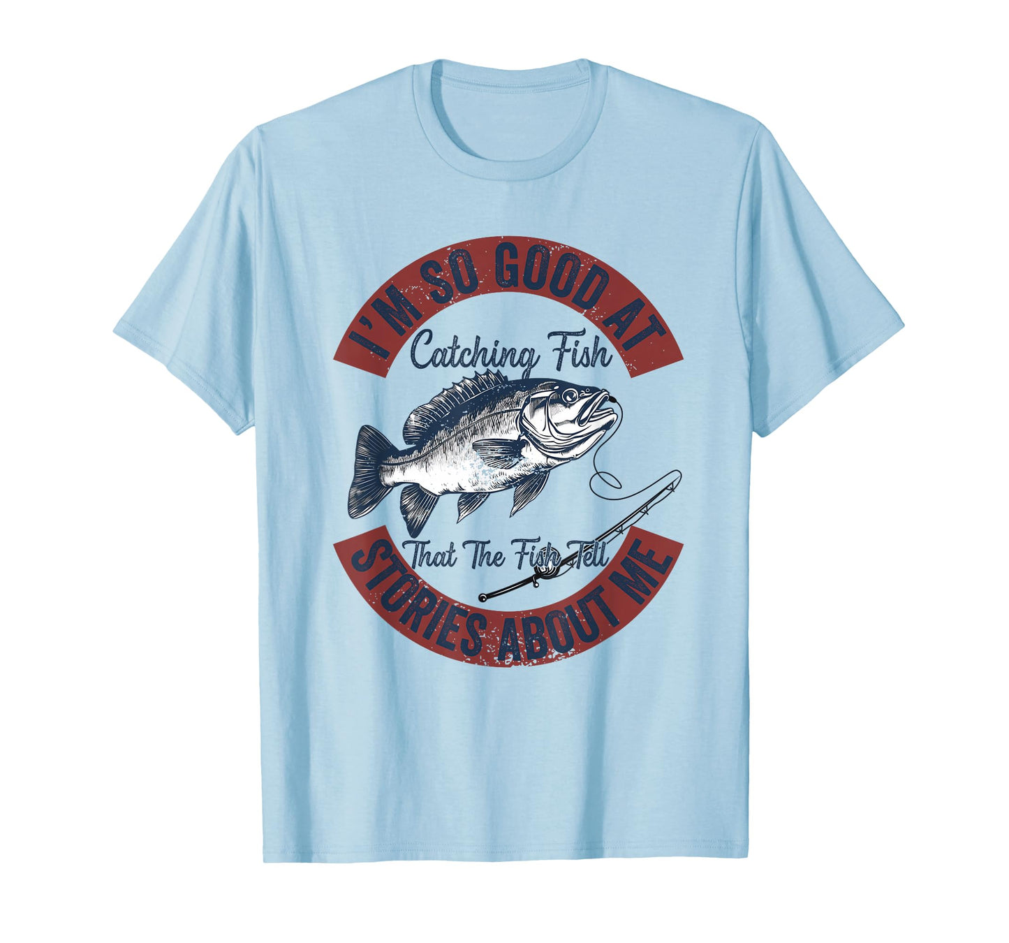 I'm So Good At Catching Fish That The Fish Tell Stories T-Shirt