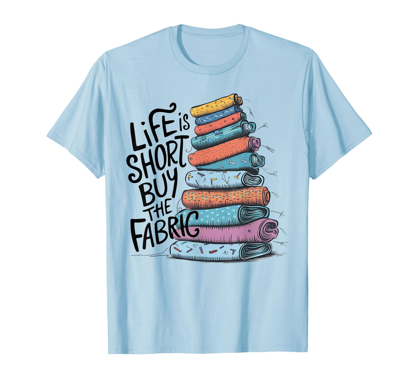 Life is Short Buy the Fabric T-Shirt