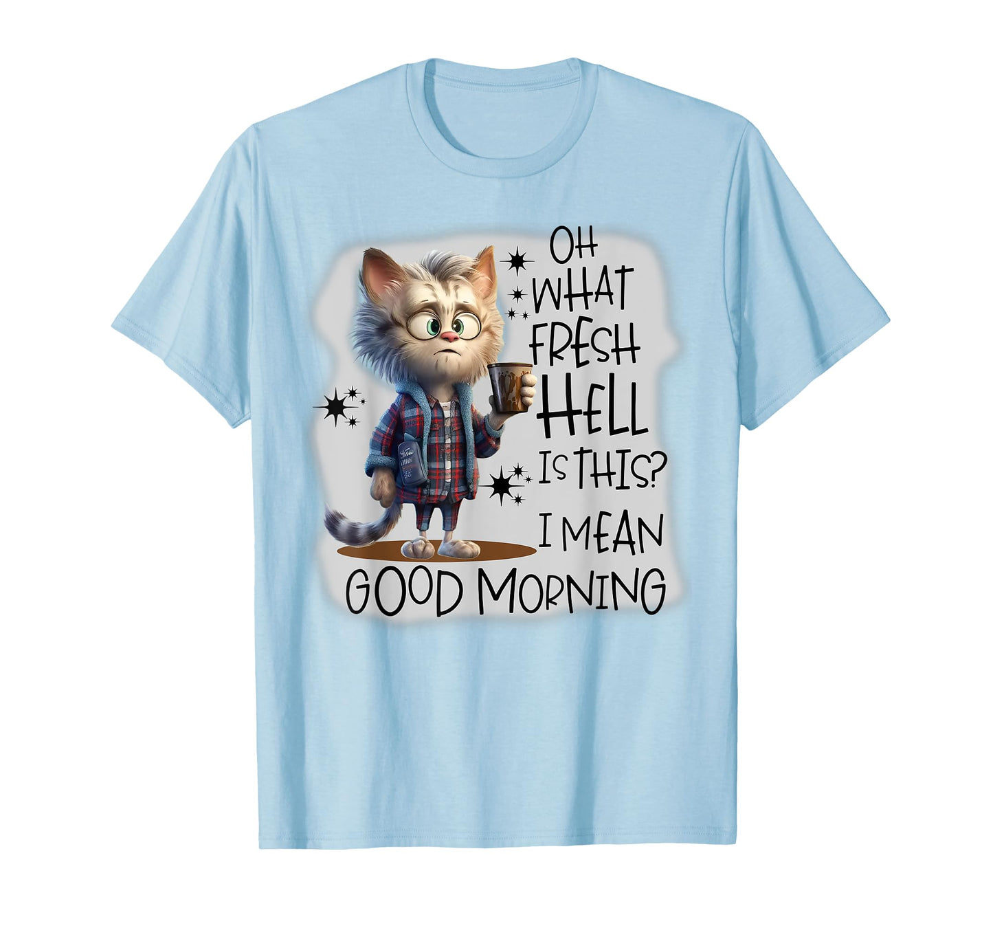Cat Oh What Fresh Hell Is This I Mean Good Morning Men Women T-Shirt