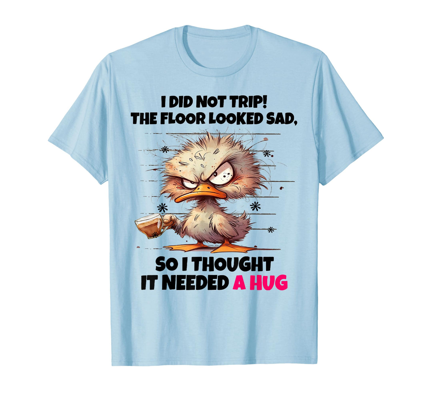Duck I Did Not Trip The Floor Looked Sad So I Thought It Nee T-Shirt