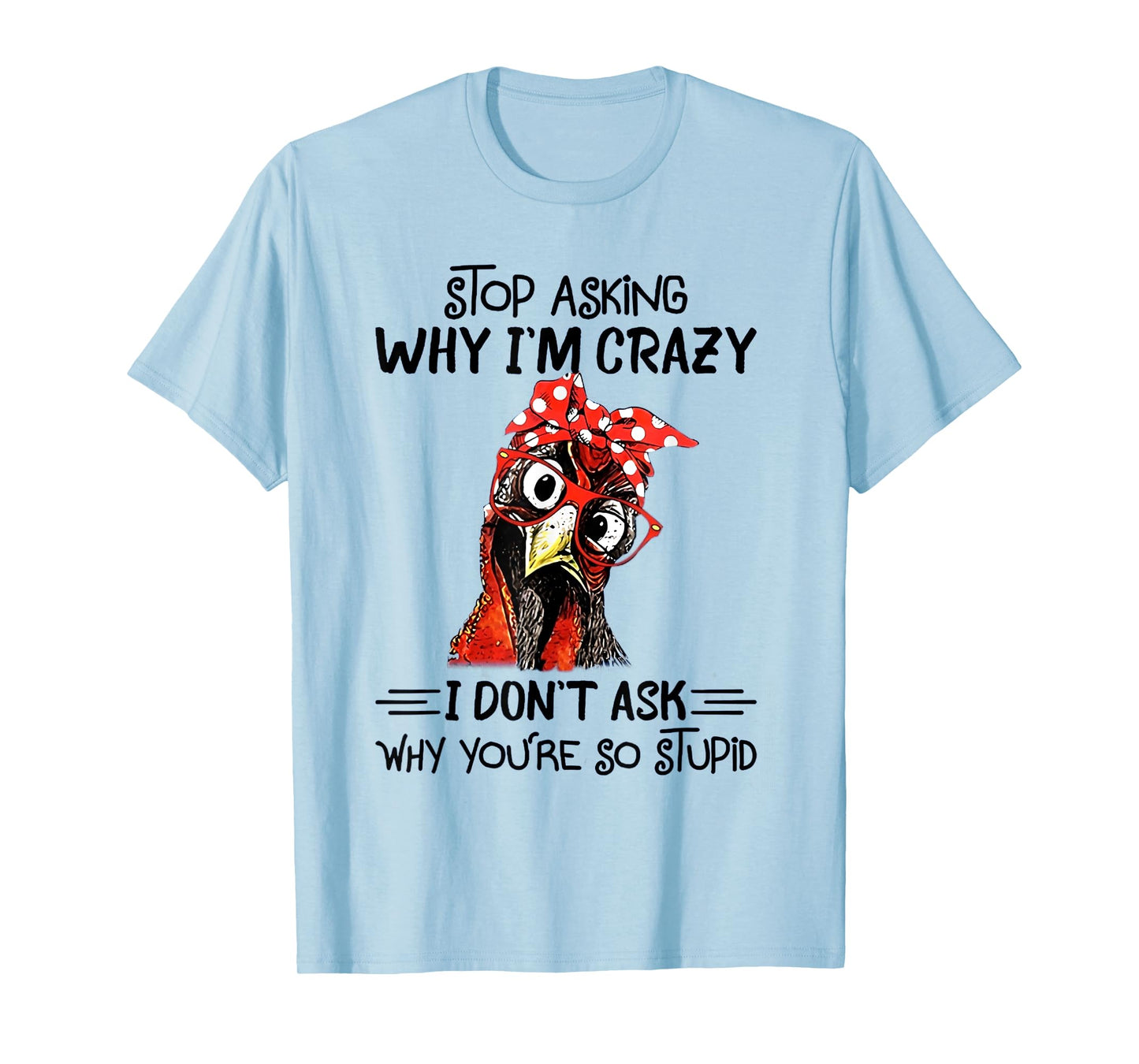 Stop Asking Why I'm Crazy I Don't Ask Why You're So Stupid T-Shirt