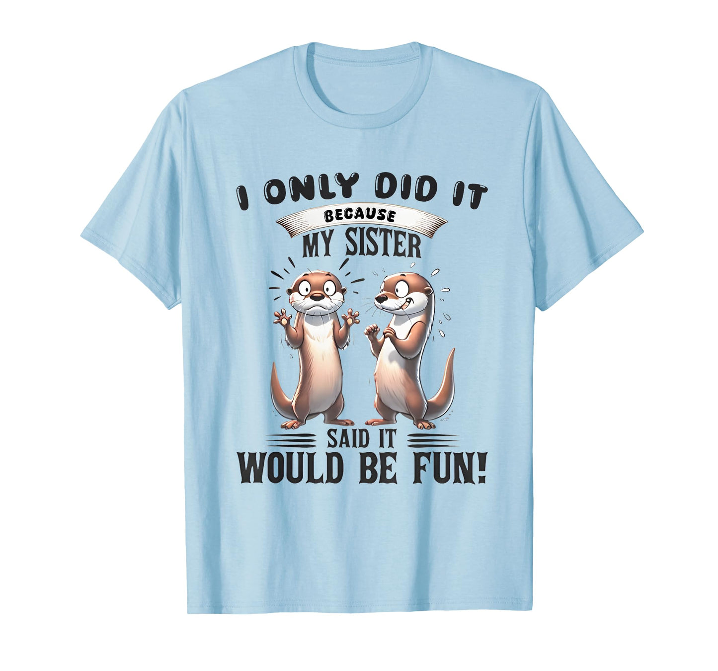 I Only Did It Because My Sister Said It Would Be Fun Otter T-Shirt