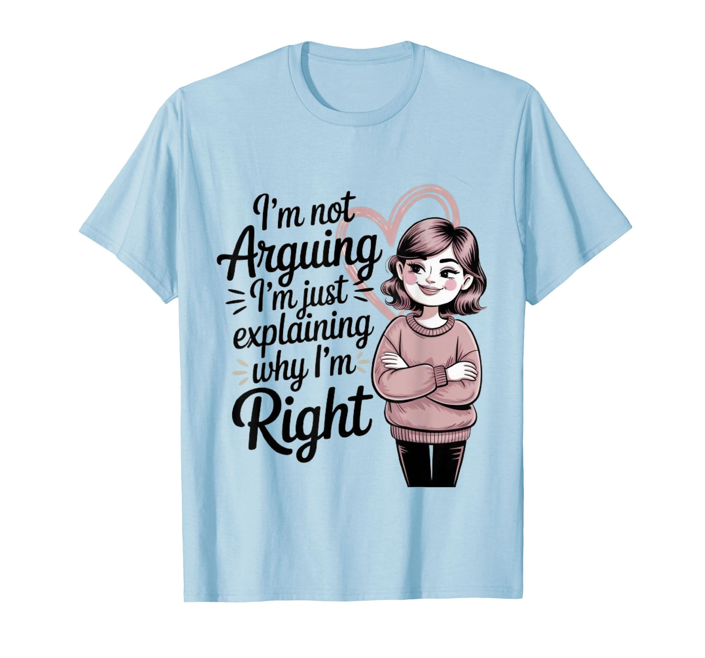 I'm Not Arguing I'm Just Explaining Why I'm Right T-Shirt