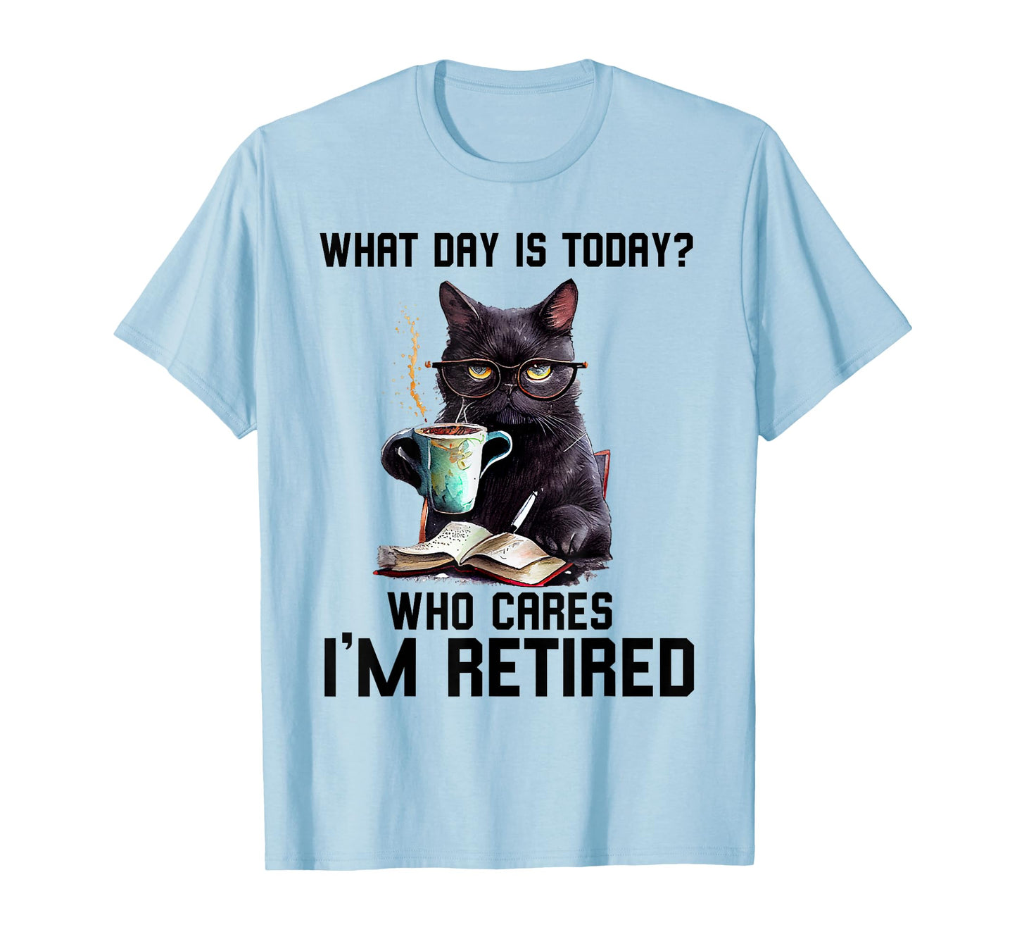 Funny Black Cat What Day Is Today Who Cares I'M Retired T-Shirt
