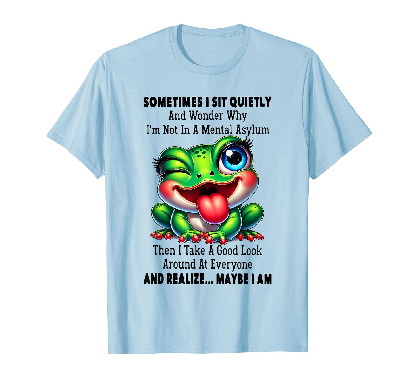 Sometimes I Sit Quietly And Wonder Why I'm Not In A Mental T-Shirt