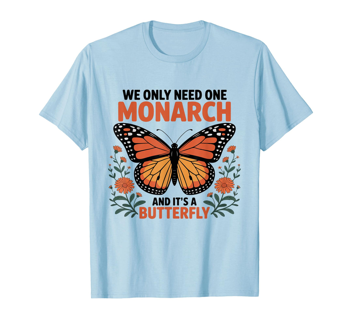 We Only Need One Monarch and It's A Butterfly Funny Floral T-Shirt