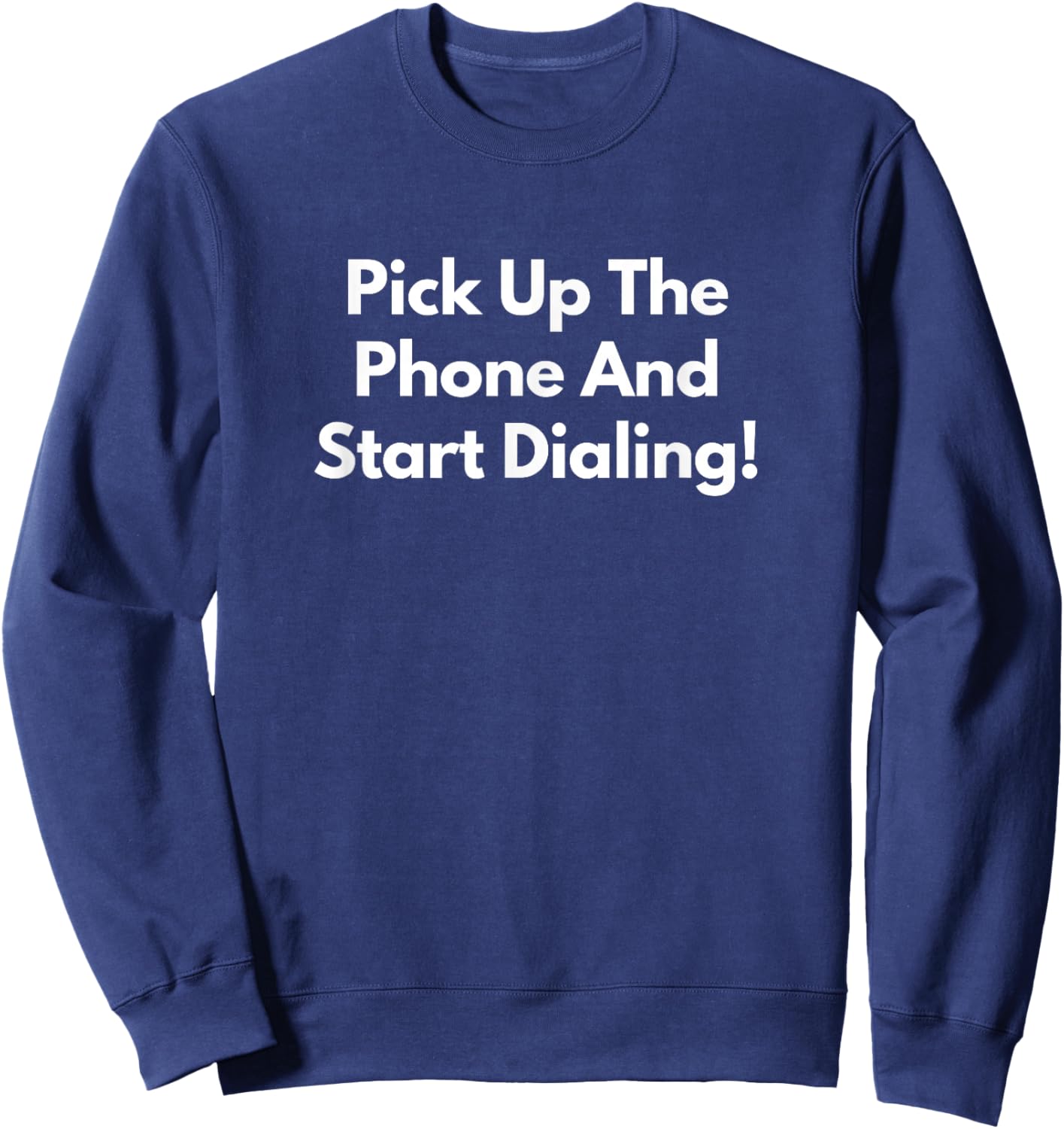 Pick Up The Phone and Start Dialing! T-Shirt - Sweatshirt | Navy