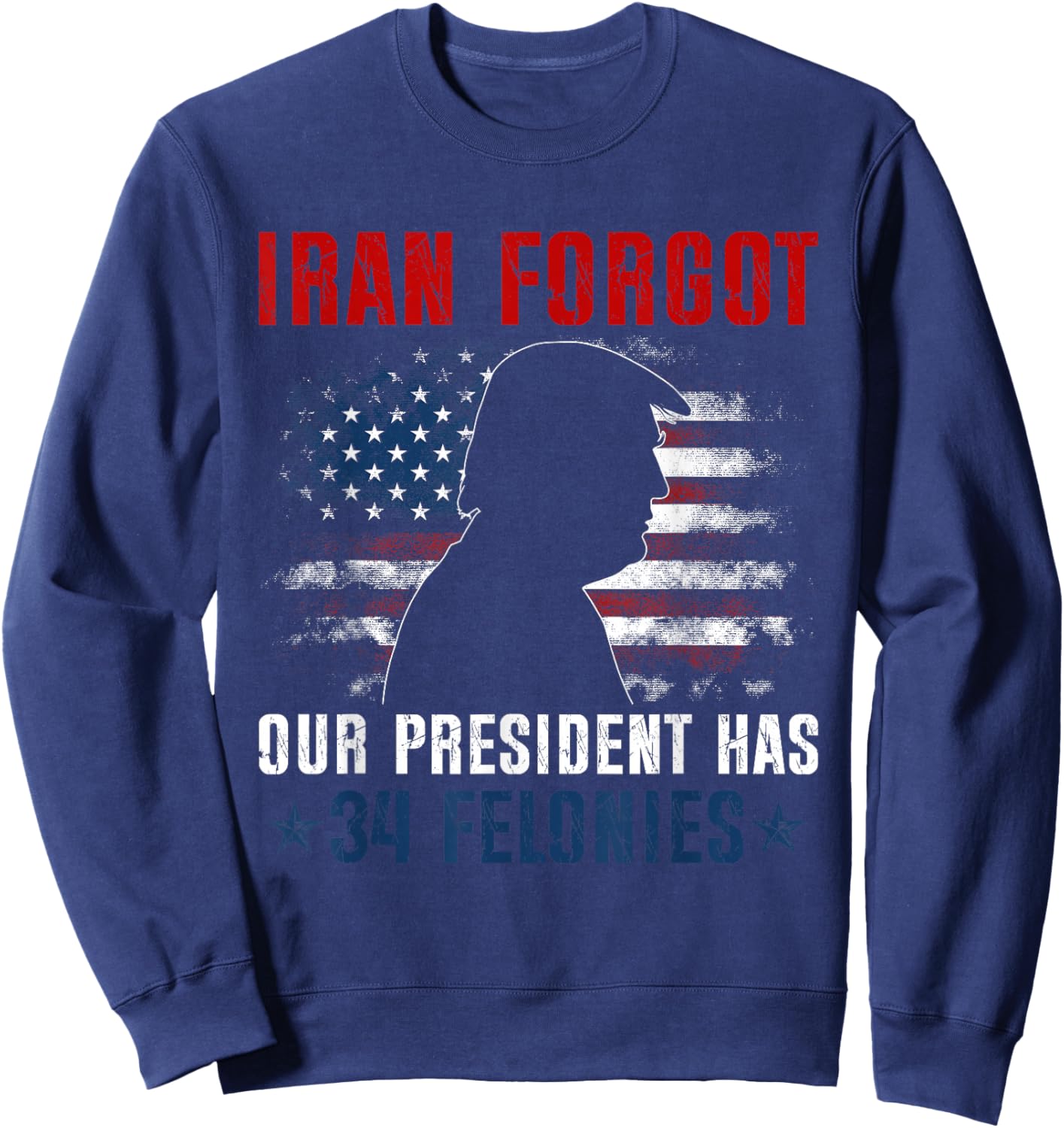 Iran Forgot Our President Has 34 Felonies Vintage US Flag T-Shirt - Sweatshirt | Navy
