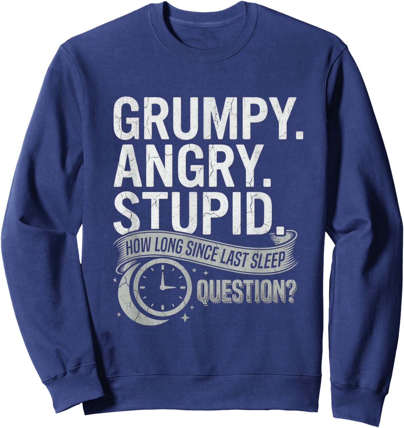 Grumpy Angry Stupid How Long Since Last Sleep Question? T-Shirt - Sweatshirt | Navy